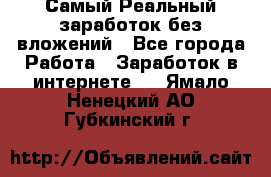 Самый Реальный заработок без вложений - Все города Работа » Заработок в интернете   . Ямало-Ненецкий АО,Губкинский г.